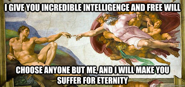 I give you incredible intelligence and free will Choose anyone but me, and I will make you suffer for eternity  Overly Attached God
