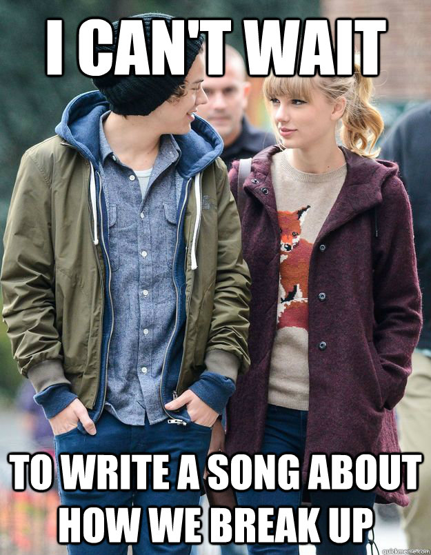 i can't wait to write a song about how we break up  Taylor Swift