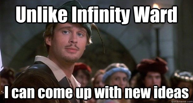 Unlike Infinity Ward I can come up with new ideas  