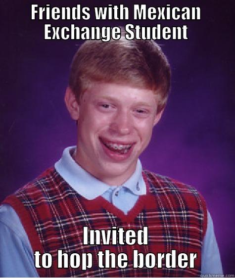 FRIENDS WITH MEXICAN EXCHANGE STUDENT INVITED TO HOP THE BORDER Bad Luck Brian