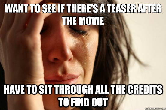 Want to see if there's a teaser after the movie Have to sit through all the credits to find out  First World Problems