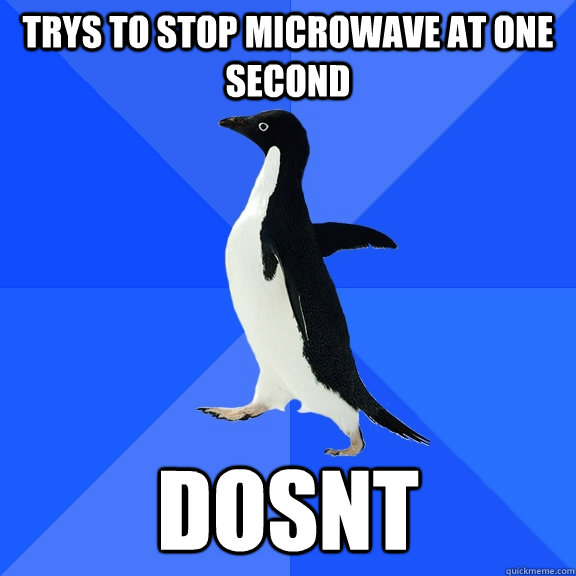 trys to stop microwave at one second dosnt   Socially Awkward Penguin