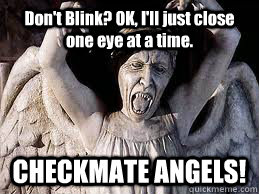 Don't Blink? OK, I'll just close one eye at a time. CHECKMATE ANGELS! - Don't Blink? OK, I'll just close one eye at a time. CHECKMATE ANGELS!  Checkmate Angels