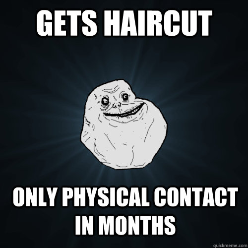 gets haircut only physical contact in months  Forever Alone