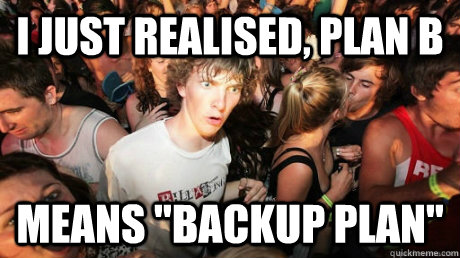 I Just Realised, Plan B means 