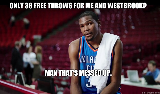 Only 38 free throws for me and Westbrook?







Man that's messed up.

  Kevin Durant
