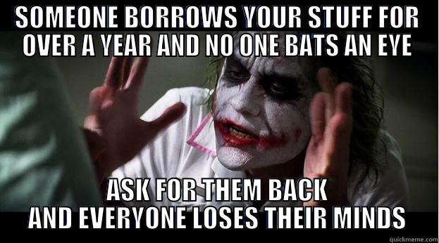 SOMEONE BORROWS YOUR STUFF FOR OVER A YEAR AND NO ONE BATS AN EYE ASK FOR THEM BACK AND EVERYONE LOSES THEIR MINDS Joker Mind Loss
