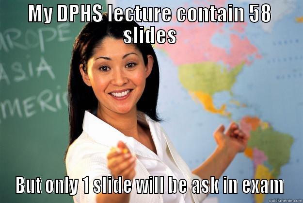 MY DPHS LECTURE CONTAIN 58 SLIDES BUT ONLY 1 SLIDE WILL BE ASK IN EXAM Unhelpful High School Teacher