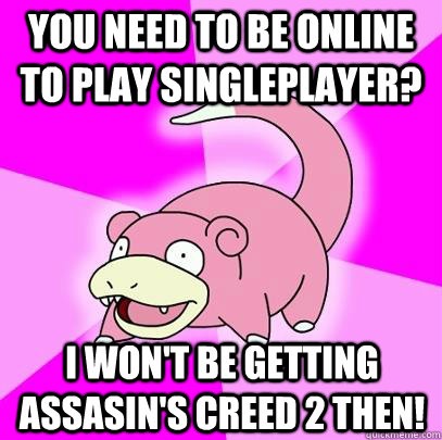 You need to be online to play singleplayer? I won't be getting Assasin's Creed 2 then!  Slowpoke