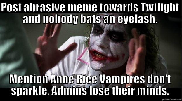 POST ABRASIVE MEME TOWARDS TWILIGHT AND NOBODY BATS AN EYELASH. MENTION ANNE RICE VAMPIRES DON'T SPARKLE, ADMINS LOSE THEIR MINDS. Joker Mind Loss
