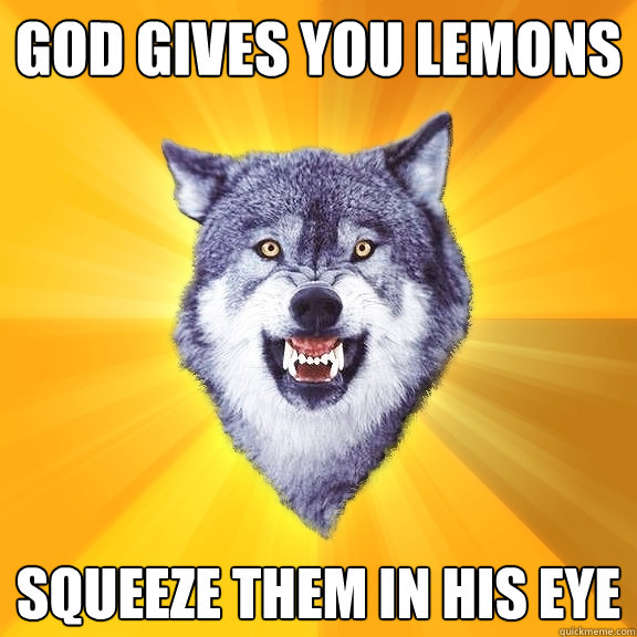 God gives you lemons Squeeze them in his eye  Courage Wolf