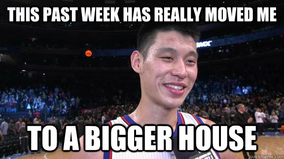 This past week has really moved me to a bigger house - This past week has really moved me to a bigger house  Good Guy Jeremy Lin