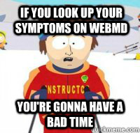 If you look up your symptoms on WebMD You're gonna have a bad time  Aspen Ski Instructor