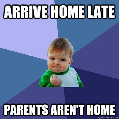 Arrive home late Parents aren't home  Success Kid