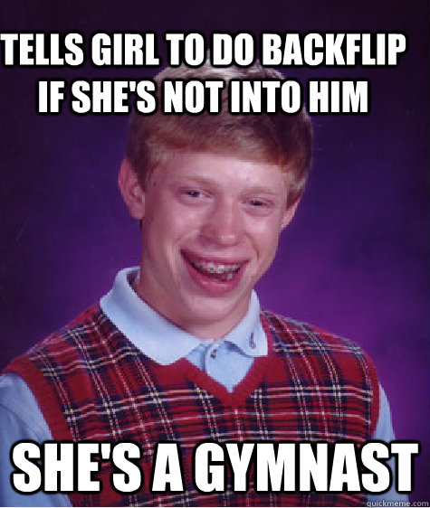 Tells girl to do backflip if she's not into him She's a gymnast  Bad Luck Brain