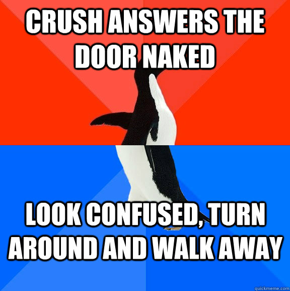 Crush answers the door naked Look confused, turn around and walk away  Socially Awesome Awkward Penguin
