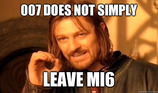 007 Does Not Simply Leave MI6  Boromir