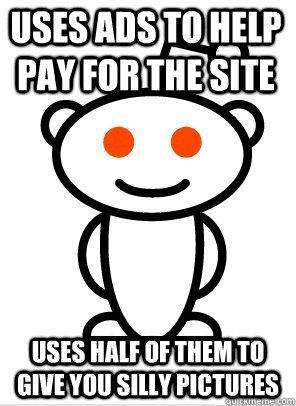 Uses Ads to help pay for the site uses half of them to give you silly pictures  GGR Good Guy Reddit