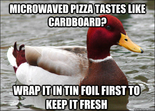 Microwaved pizza tastes like cardboard? wrap it in tin foil first to keep it fresh  Malicious Advice Mallard