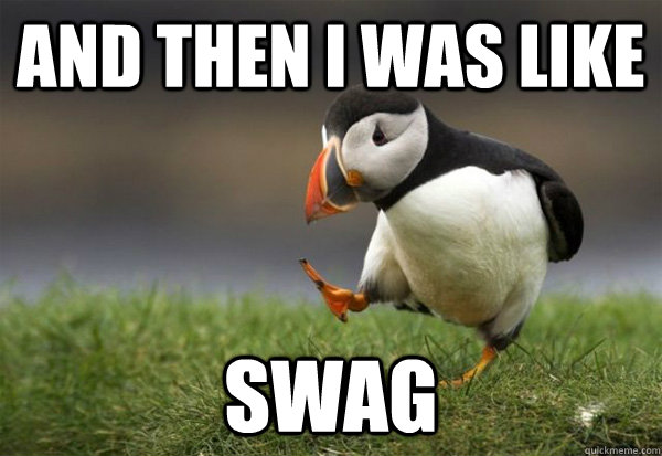 And then I was like Swag  Puffin