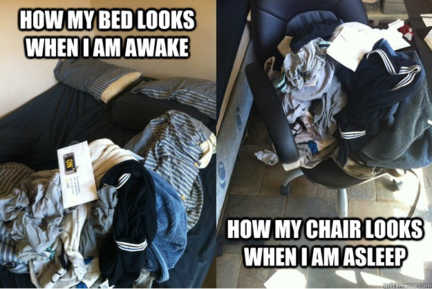 How my bed looks when i am awake How my chair looks when i am asleep - How my bed looks when i am awake How my chair looks when i am asleep  Misc