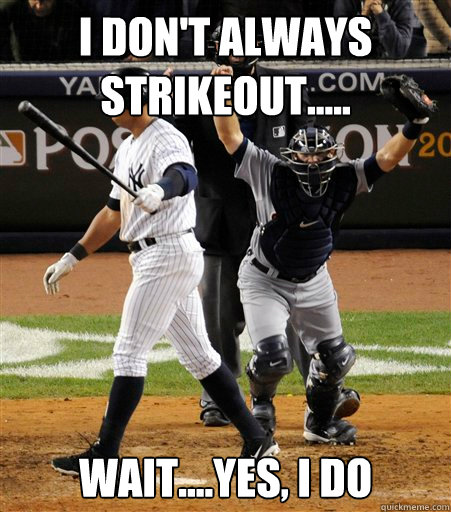 I Don't Always Strikeout..... Wait....Yes, I do  