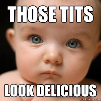 those tits look delicious - those tits look delicious  Serious Baby