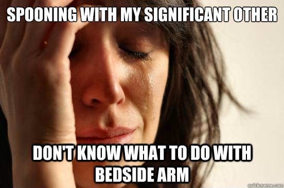 Spooning with my significant other don't know what to do with bedside arm  First World Problems