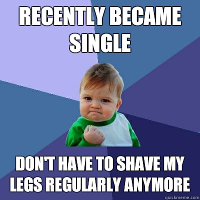 Recently became single Don't have to shave my legs regularly anymore  Success Kid