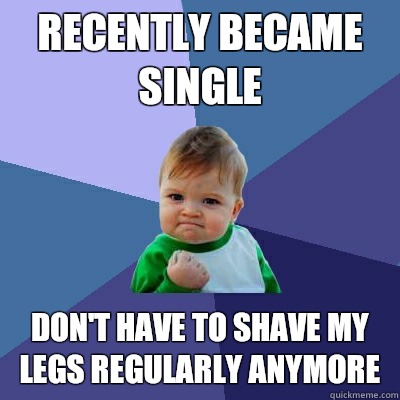 Recently became single Don't have to shave my legs regularly anymore - Recently became single Don't have to shave my legs regularly anymore  Success Kid