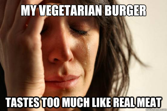 My vegetarian burger tastes too much like real meat  First World Problems