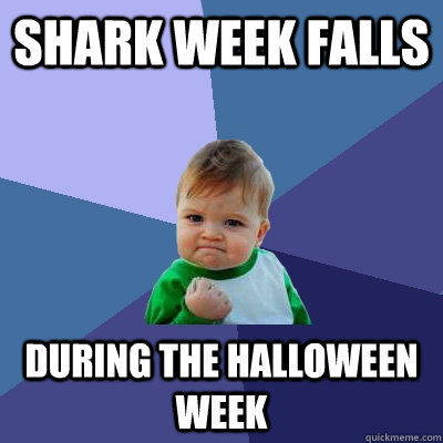 shark week falls during the halloween week  Success Kid