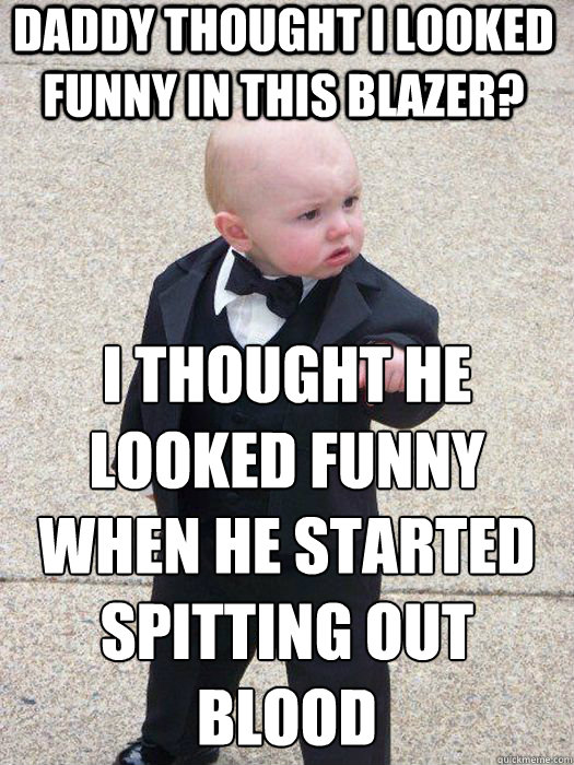 Daddy thought i looked funny in this blazer? I Thought he looked funny when he started spitting out blood   Baby Godfather