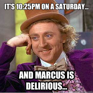It's 10:25pm on a Saturday... And Marcus is Delirious...  Creepy Wonka