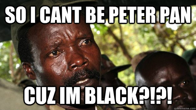 so i cant be peter pan CUZ IM BLACK?!?!  Kony Meme