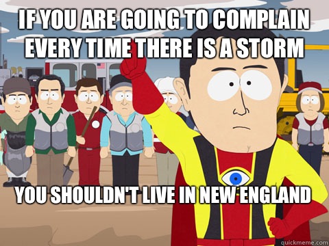 if you are going to complain every time there is a storm you shouldn't live in New England  Captain Hindsight
