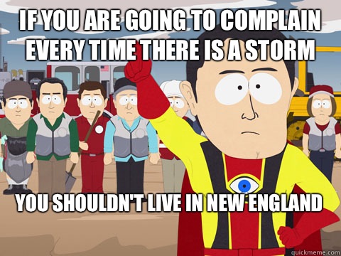 if you are going to complain every time there is a storm you shouldn't live in New England - if you are going to complain every time there is a storm you shouldn't live in New England  Captain Hindsight
