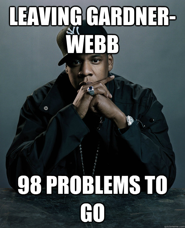 leaving gardner-webb 98 problems to go - leaving gardner-webb 98 problems to go  Jay Z Problems