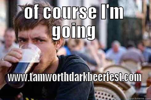 OF COURSE I'M GOING WWW.TAMWORTHDARKBEERFEST.COM Lazy College Senior