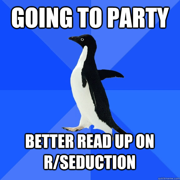 Going to Party Better read up on r/seduction  Socially Awkward Penguin