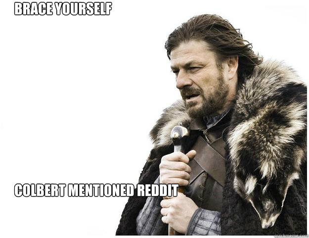 Brace yourself









Colbert Mentioned reddit - Brace yourself









Colbert Mentioned reddit  Imminent Ned