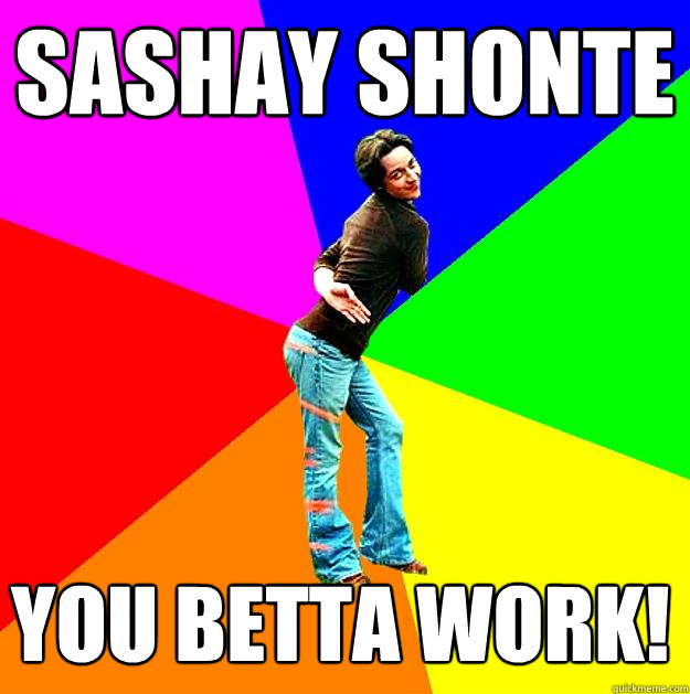 Sashay shonte you betta work! James Sassavoy template quickmeme