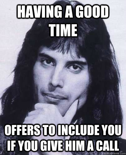 Having a good time Offers to include you if you give him a call  Good Guy Freddie Mercury