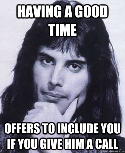 Having a good time Offers to include you if you give him a call  Good Guy Freddie Mercury
