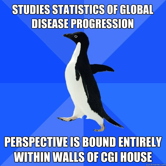 studies statistics of global disease progression perspective is bound entirely within walls of CGI house  Socially Awkward Penguin