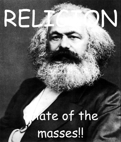 RELIGION opiate of the masses!!  KARL MARX