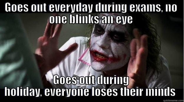GOES OUT EVERYDAY DURING EXAMS, NO ONE BLINKS AN EYE GOES OUT DURING HOLIDAY, EVERYONE LOSES THEIR MINDS  Joker Mind Loss