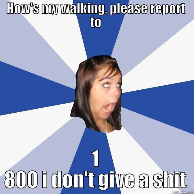 HOW'S MY WALKING, PLEASE REPORT TO 1 800 I DON'T GIVE A SHIT Annoying Facebook Girl