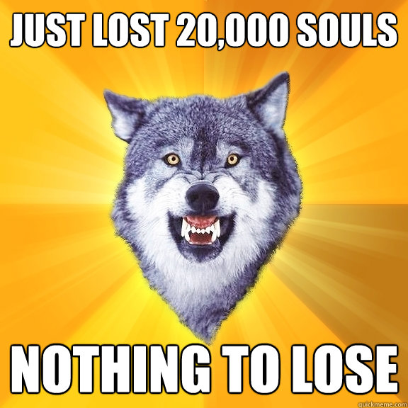 Just lost 20,000 souls nothing to lose - Just lost 20,000 souls nothing to lose  Misc