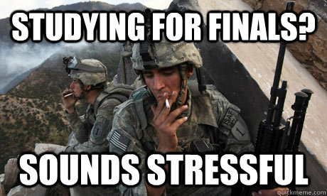 studying for finals? sounds stressful - studying for finals? sounds stressful  Condescending soldier